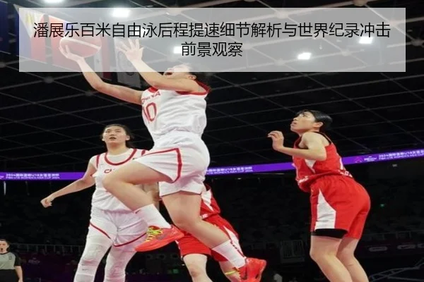 潘展乐百米自由泳后程提速细节解析与世界纪录冲击前景观察